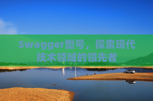 Swagger型号，探索现代技术领域的领先者
