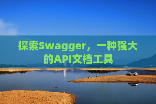 探索Swagger，一种强大的API文档工具